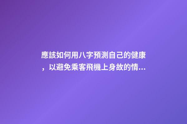 應該如何用八字預測自己的健康，以避免乘客飛機上身故的情況？